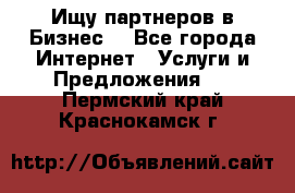 Ищу партнеров в Бизнес  - Все города Интернет » Услуги и Предложения   . Пермский край,Краснокамск г.